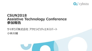 CSUN2018
Assistive Technology Conference
参加報告
サイボウズ株式会社 アクセシビリティエキスパート
小林大輔
 