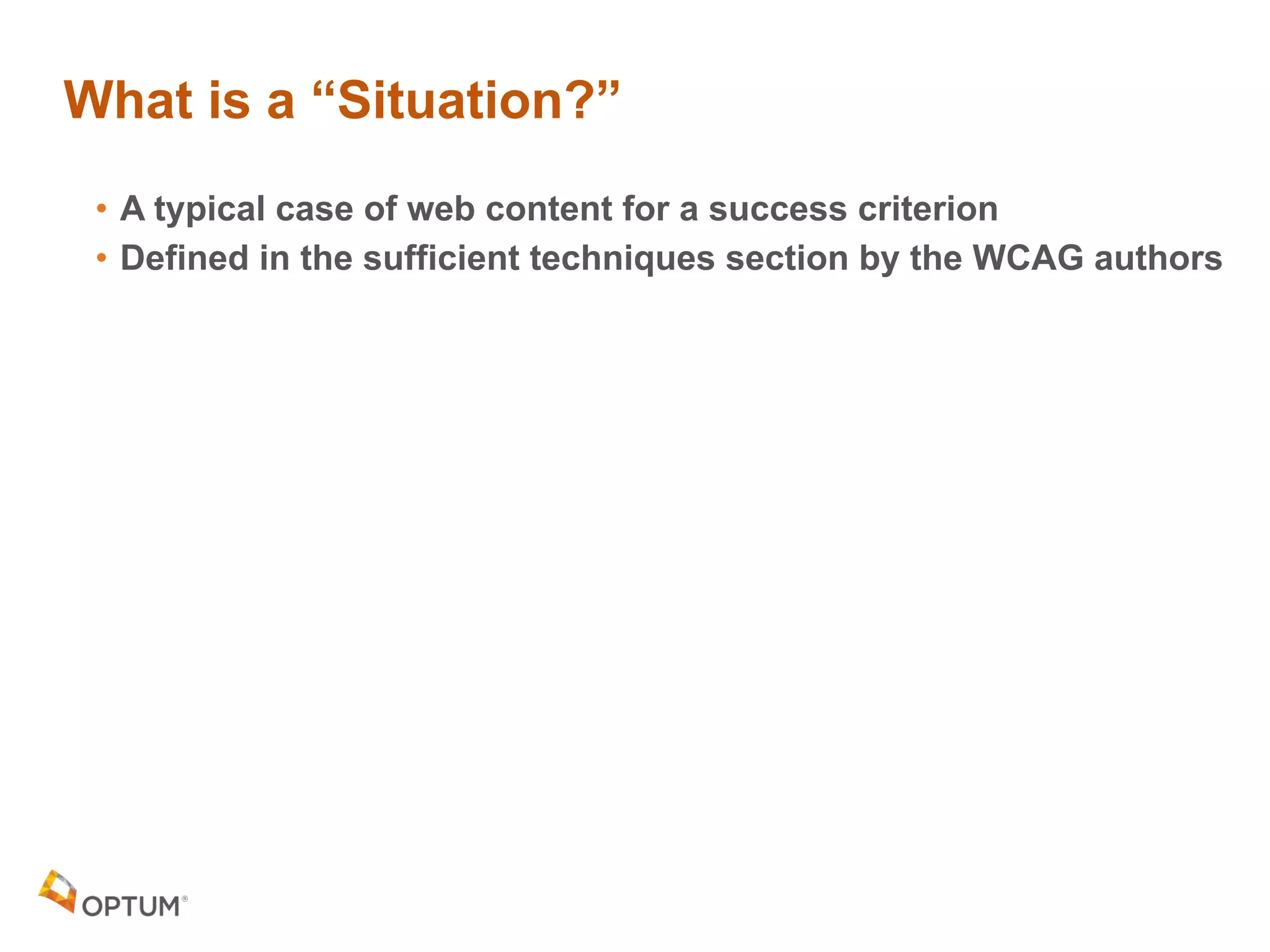 What is a “Situation?”
• A typical case of web content for a success criterion
• Defined in the sufficient techniques section by the WCAG authors
 