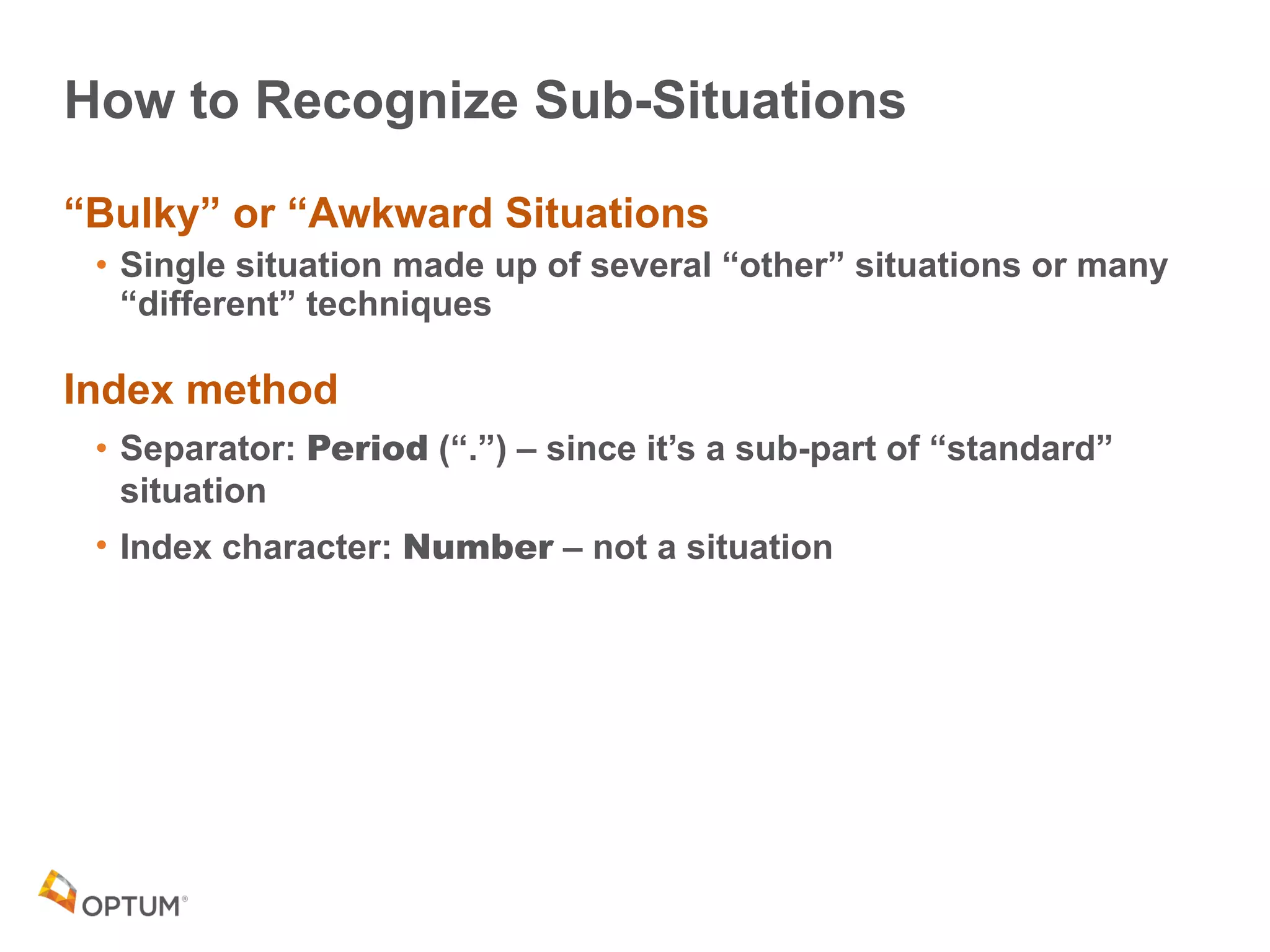 How to Recognize Sub-Situations
“Bulky” or “Awkward Situations
• Single situation made up of several “other” situations or many
“different” techniques
Index method
• Separator: Period (“.”) – since it’s a sub-part of “standard”
situation
• Index character: Number – not a situation
 
