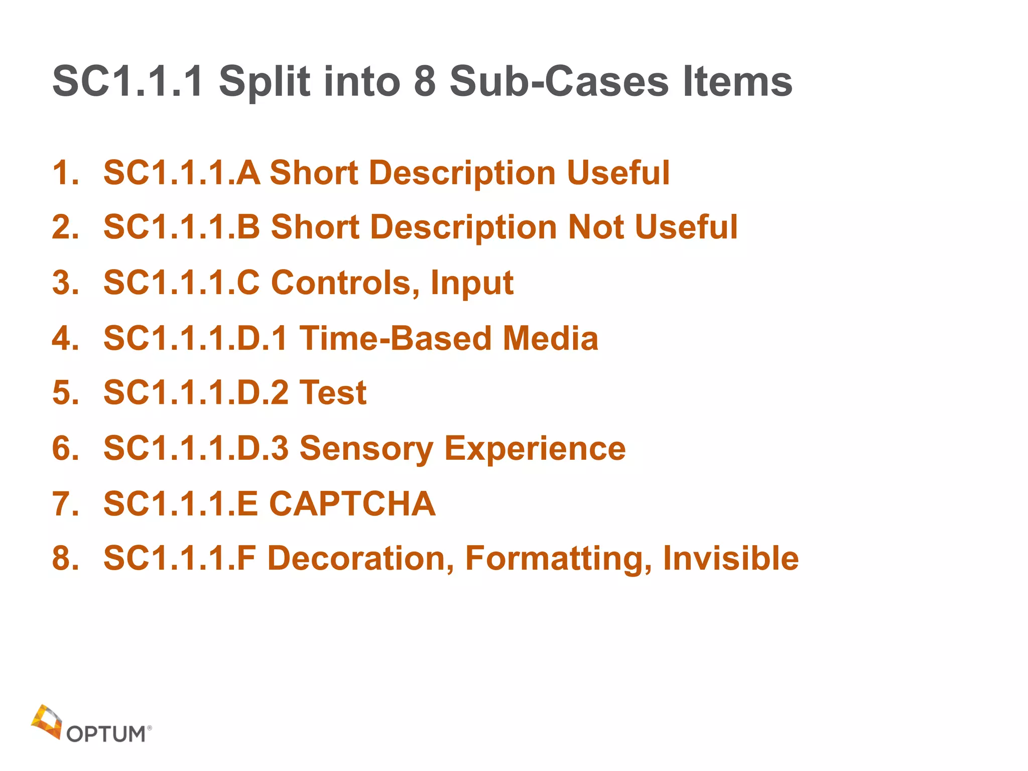 SC1.1.1 Split into 8 Sub-Cases Items
1. SC1.1.1.A Short Description Useful
2. SC1.1.1.B Short Description Not Useful
3. SC1.1.1.C Controls, Input
4. SC1.1.1.D.1 Time-Based Media
5. SC1.1.1.D.2 Test
6. SC1.1.1.D.3 Sensory Experience
7. SC1.1.1.E CAPTCHA
8. SC1.1.1.F Decoration, Formatting, Invisible
 