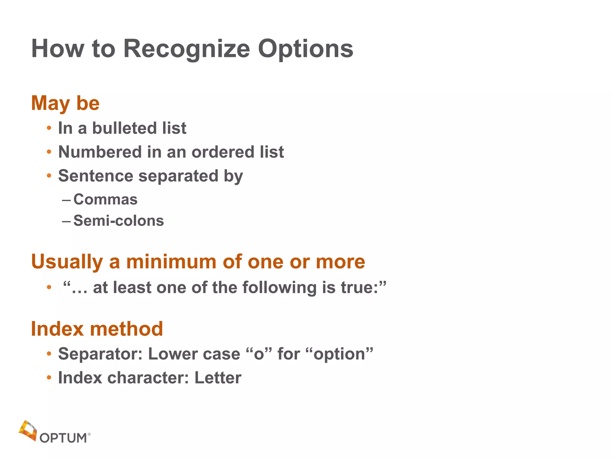 How to Recognize Options
May be
• In a bulleted list
• Numbered in an ordered list
• Sentence separated by
– Commas
– Semi-colons
Usually a minimum of one or more
• “… at least one of the following is true:”
Index method
• Separator: Lower case “o” for “option”
• Index character: Letter
 