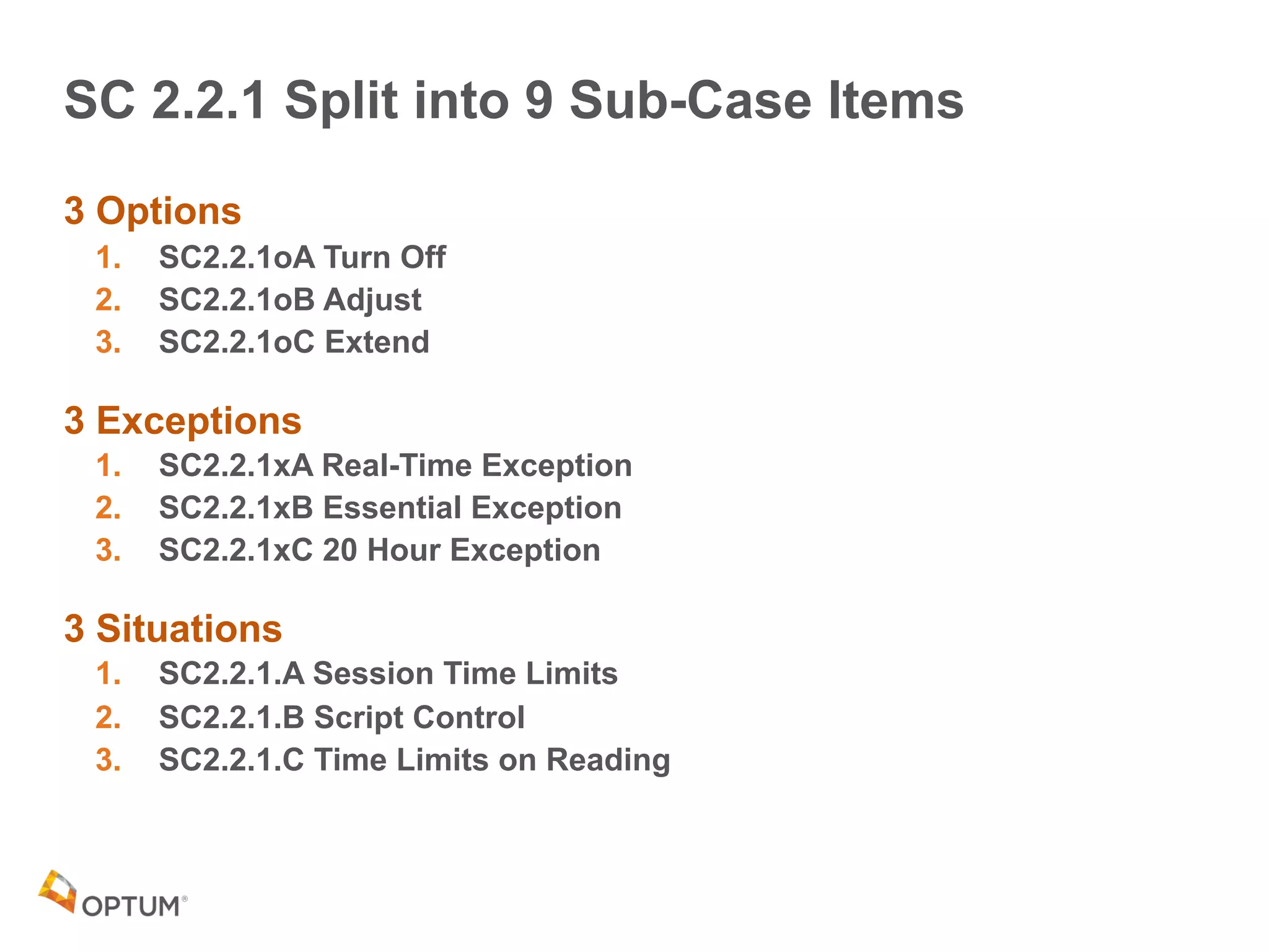 SC 2.2.1 Split into 9 Sub-Case Items
3 Options
1. SC2.2.1oA Turn Off
2. SC2.2.1oB Adjust
3. SC2.2.1oC Extend
3 Exceptions
1. SC2.2.1xA Real-Time Exception
2. SC2.2.1xB Essential Exception
3. SC2.2.1xC 20 Hour Exception
3 Situations
1. SC2.2.1.A Session Time Limits
2. SC2.2.1.B Script Control
3. SC2.2.1.C Time Limits on Reading
 