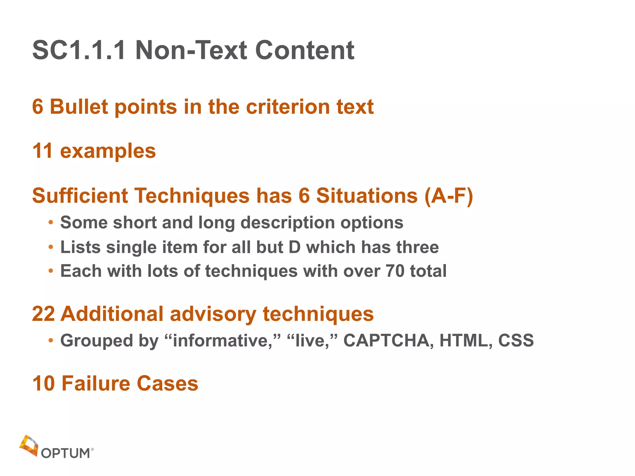 SC1.1.1 Non-Text Content
6 Bullet points in the criterion text
11 examples
Sufficient Techniques has 6 Situations (A-F)
• Some short and long description options
• Lists single item for all but D which has three
• Each with lots of techniques with over 70 total
22 Additional advisory techniques
• Grouped by “informative,” “live,” CAPTCHA, HTML, CSS
10 Failure Cases
 