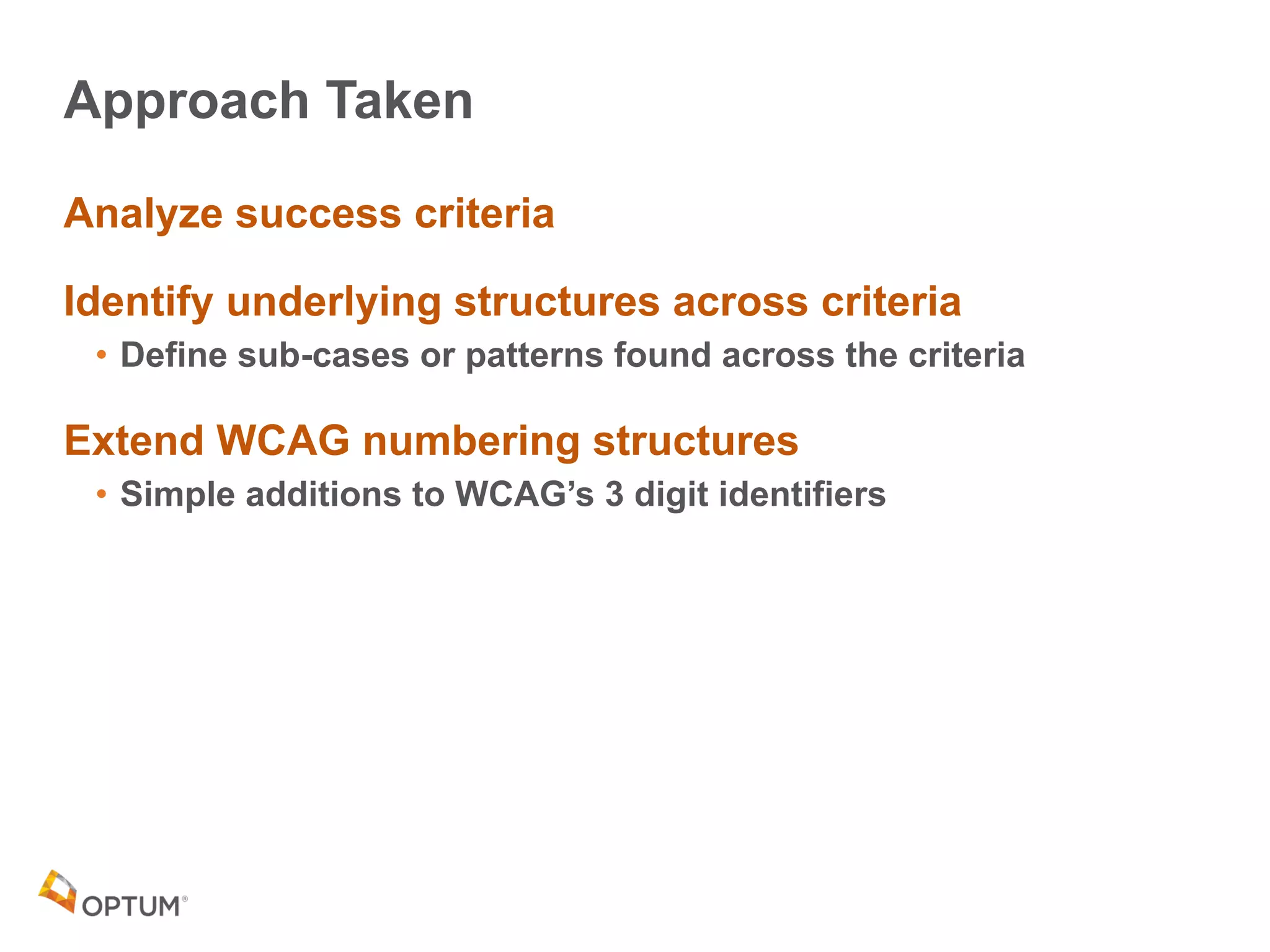 Approach Taken
Analyze success criteria
Identify underlying structures across criteria
• Define sub-cases or patterns found across the criteria
Extend WCAG numbering structures
• Simple additions to WCAG’s 3 digit identifiers
 