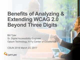 Bill Tyler
Sr. Digital Accessibility Engineer
Optum Technology, A11y Center of Excellence
CSUN 2018 March 23, 2017
Benefits of Analyzing &
Extending WCAG 2.0 
Beyond Three Digits
 