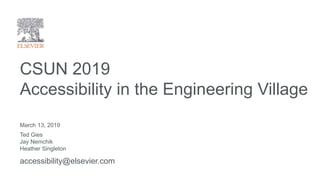 March 13, 2019
Ted Gies
Jay Nemchik
Heather Singleton
CSUN 2019
Accessibility in the Engineering Village
accessibility@elsevier.com
 