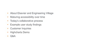 • About Elsevier and Engineering Village
• Maturing accessibility over time
• Today’s collaborative process
• Example user study findings
• Customer Inquiries
• Highcharts Demo
• Q&A
 