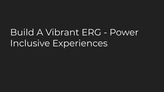 Build A Vibrant ERG - Power
Inclusive Experiences
 