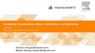 Accessible Visualizations: Maps, Annotations, and Sparklines
CSUN 2020
Ted Gies <ted.gies@elsevier.com>
Øystein Moseng <oystein@highsoft.com>
Wednesday 11 March 2020 1:20pm Platinum A/B
 