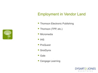 Employment in Vendor Land

   Thomson Electronic Publishing

   Thomson (TPP, etc.)

   Micromedia

   IHS

   ProQuest

   SirsiDynix

   Gale

   Cengage Learning
 