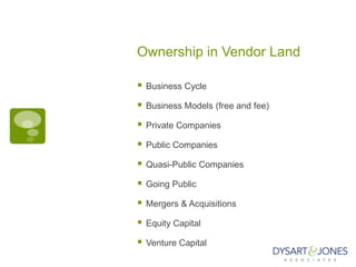 Ownership in Vendor Land

   Business Cycle

   Business Models (free and fee)

   Private Companies

   Public Companies

   Quasi-Public Companies

   Going Public

   Mergers & Acquisitions

   Equity Capital

   Venture Capital
 