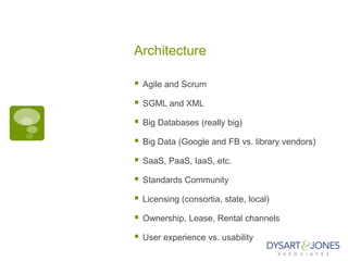 Architecture

   Agile and Scrum

   SGML and XML

   Big Databases (really big)

   Big Data (Google and FB vs. library vendors)

   SaaS, PaaS, IaaS, etc.

   Standards Community

   Licensing (consortia, state, local)

   Ownership, Lease, Rental channels

   User experience vs. usability
 