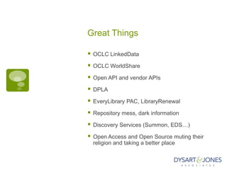 Great Things

   OCLC LinkedData

   OCLC WorldShare

   Open API and vendor APIs

   DPLA

   EveryLibrary PAC, LibraryRenewal

   Repository mess, dark information

   Discovery Services (Summon, EDS…)

   Open Access and Open Source muting their
    religion and taking a better place
 