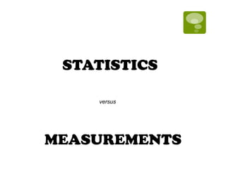 STATISTICS

    versus




MEASUREMENTS
 