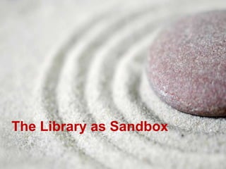 The Library as Sandbox
 