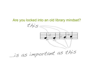 Are you locked into an old library mindset?
 