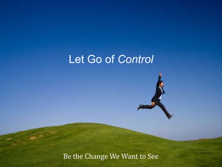 Let Go of Control




Be the Change We Want to See
 