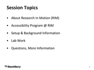 Session Topics About Research In Motion (RIM) Accessibility Program @ RIM Setup & Background Information Lab Work Questions, More Information 