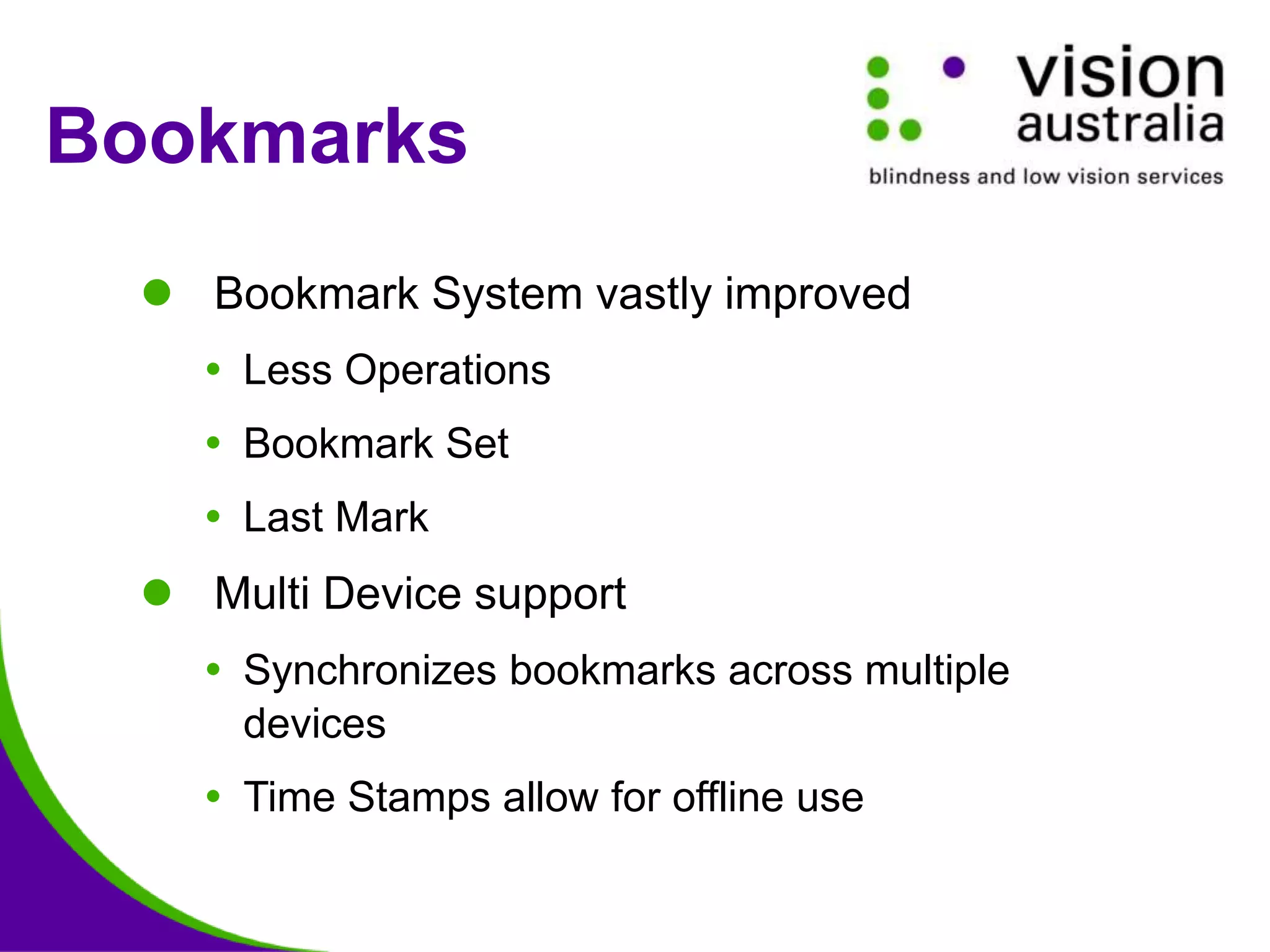 Bookmarks
 Bookmark System vastly improved
 Less Operations
 Bookmark Set
 Last Mark
 Multi Device support
 Synchronizes bookmarks across multiple
devices
 Time Stamps allow for offline use
 