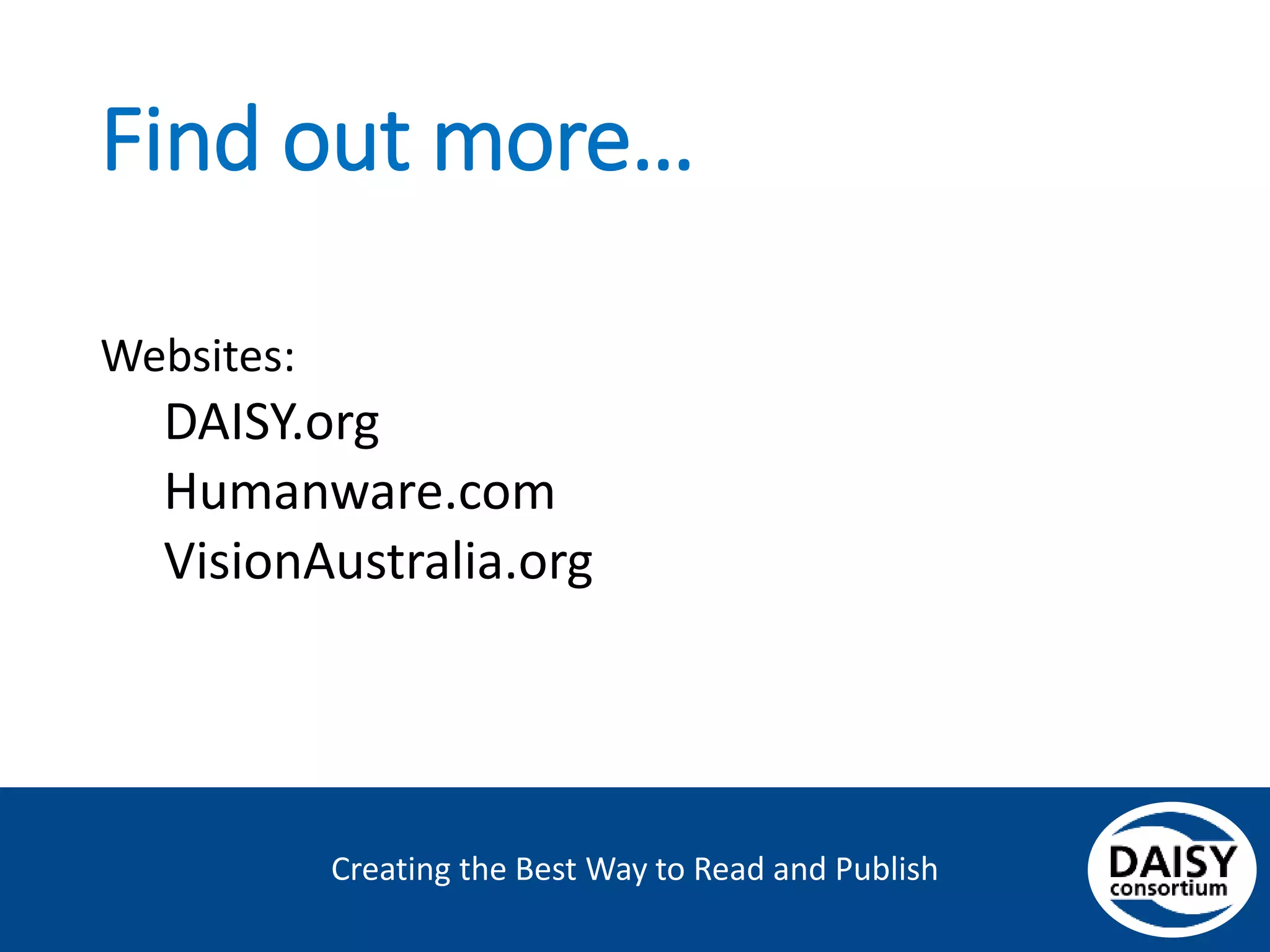 Creating the Best Way to Read and Publish
Find out more…
Websites:
DAISY.org
Humanware.com
VisionAustralia.org
 