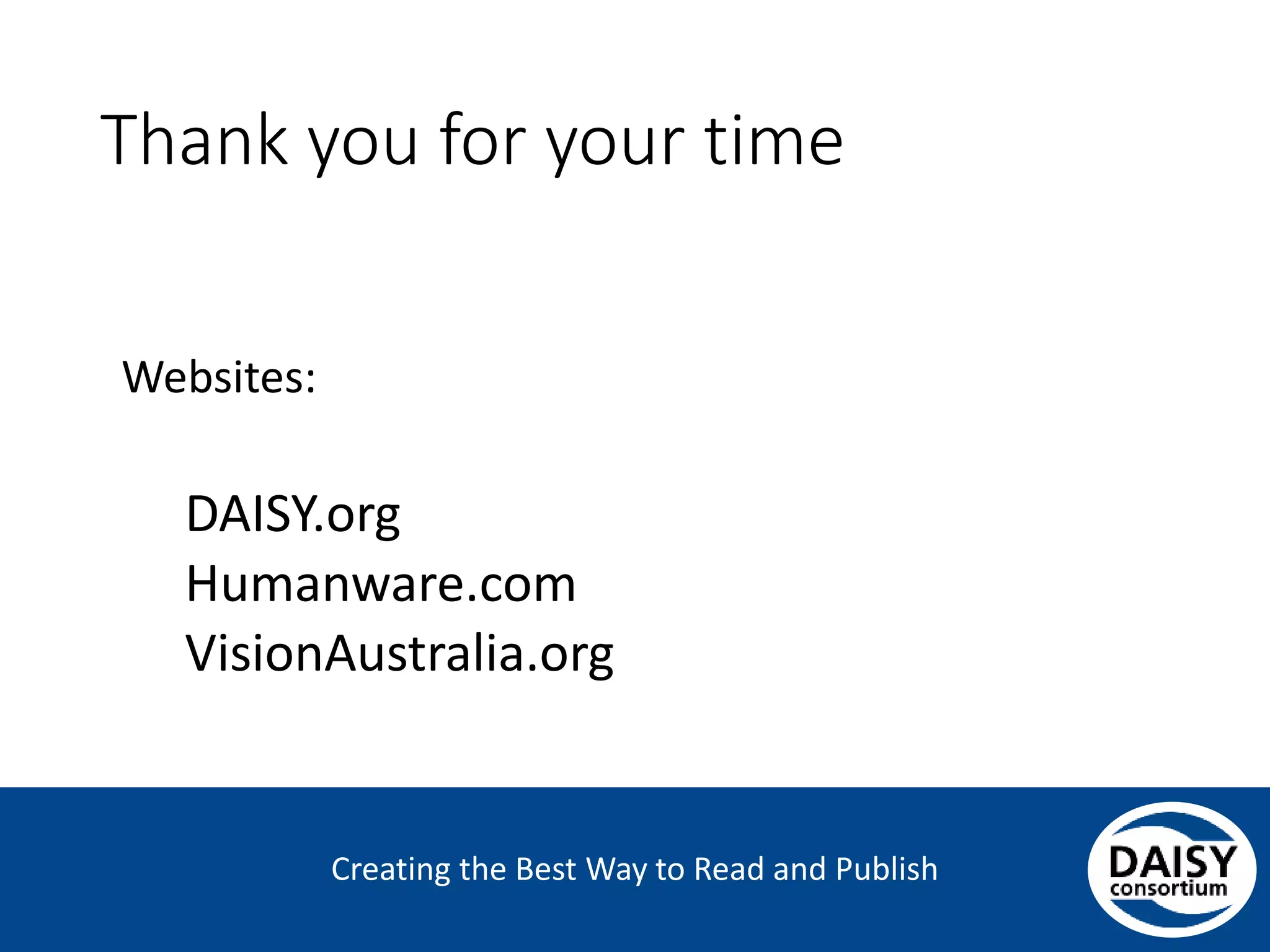 Creating the Best Way to Read and Publish
Thank you for your time
Websites:
DAISY.org
Humanware.com
VisionAustralia.org
 