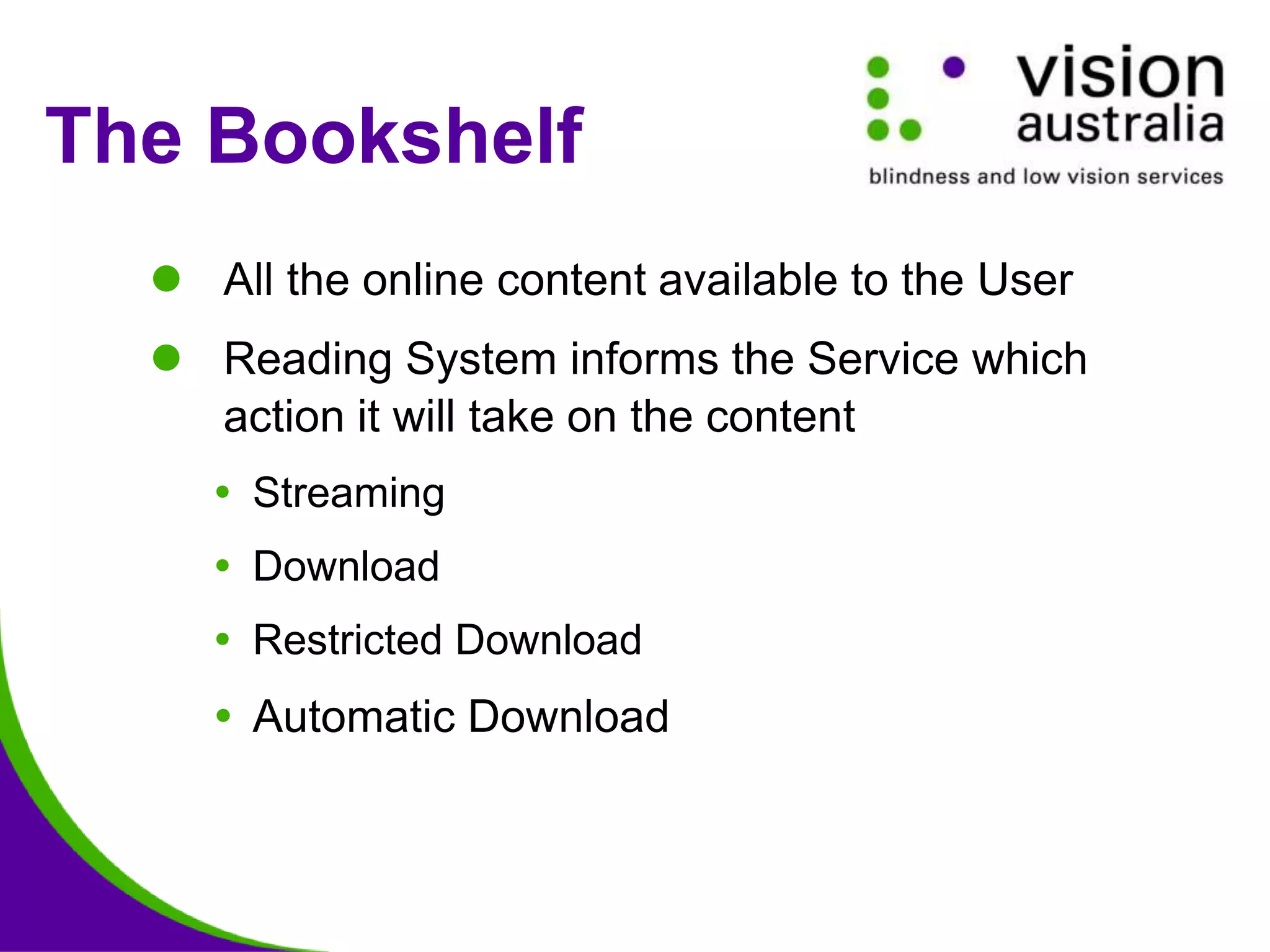 The Bookshelf
 All the online content available to the User
 Reading System informs the Service which
action it will take on the content
 Streaming
 Download
 Restricted Download
 Automatic Download
 