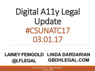 Digital A11y Legal
Update
#CSUNATC17
03.01.17
LAINEY FEINGOLD
@LFLEGAL
(C) LAW OFFICE OF LAINEY FEINGOLD
LFLEGAL.COM
LINDA DARDARIAN
GBDHLEGAL.COM
 