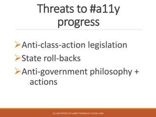 Threats to #a11y
progress
Anti-class-action legislation
State roll-backs
Anti-government philosophy +
actions
(C) LAW O...