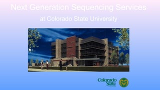 Next Generation Sequencing Services
at Colorado State University
 