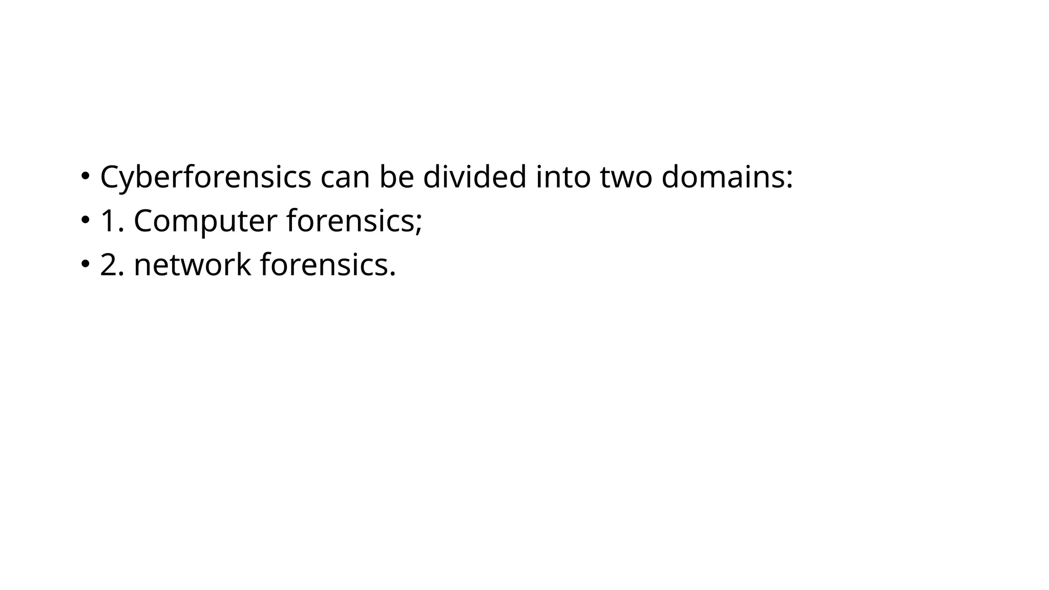 • Cyberforensics can be divided into two domains:
• 1. Computer forensics;
• 2. network forensics.
 