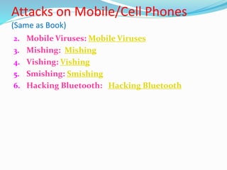 Attacks on Mobile/Cell Phones
(Same as Book)
2. Mobile Viruses: Mobile Viruses
3. Mishing: Mishing
4. Vishing: Vishing
5. Smishing: Smishing
6. Hacking Bluetooth: Hacking Bluetooth
 