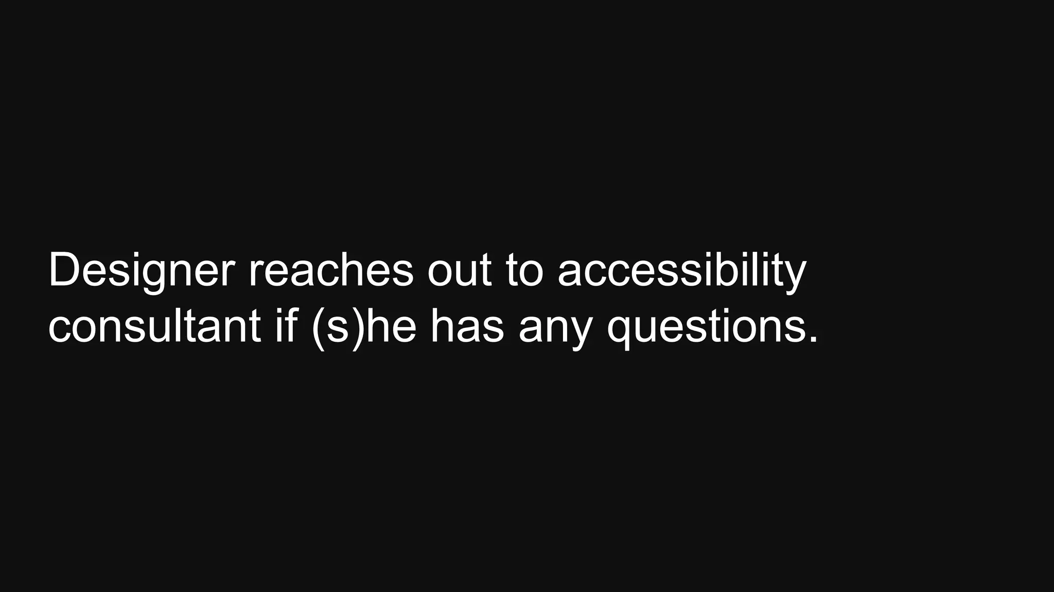 Designer reaches out to accessibility
consultant if (s)he has any questions.
 