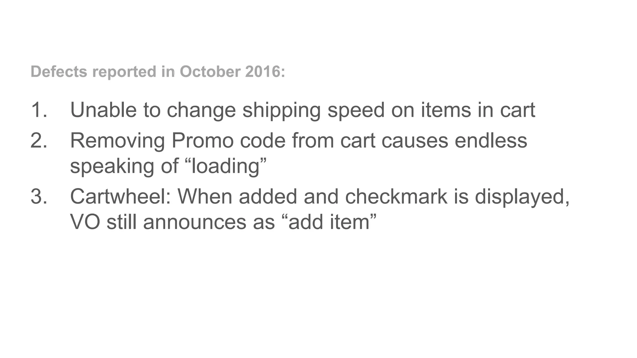 1. Unable to change shipping speed on items in cart
2. Removing Promo code from cart causes endless
speaking of “loading”
3. Cartwheel: When added and checkmark is displayed,
VO still announces as “add item”
Defects reported in October 2016:
 