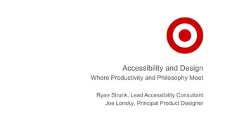 Accessibility and Design
Where Productivity and Philosophy Meet
Ryan Strunk, Lead Accessibility Consultant
Joe Lonsky, Principal Product Designer
 