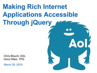 Making Rich Internet
Applications Accessible
Through jQuery



Chris Blouch, AOL
Hans Hillen, TPG

March 26, 2010
 