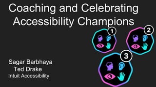 Coaching and Celebrating
Accessibility Champions
Sagar Barbhaya
Ted Drake
Intuit Accessibility
 