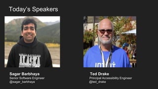 Today’s Speakers
Sagar Barbhaya Ted Drake
Senior Software Engineer Principal Accessibility Engineer
@sagar_barbhaya @ted_drake
 