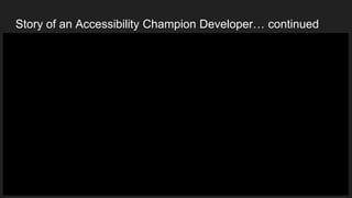 Story of an Accessibility Champion Developer… continued
 