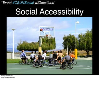 *Tweet #CSUNSocial w/Questions*


                              Social Accessibility




Monday, March 5, 2012
Yahoo! Social Accessibility
 