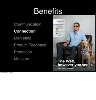 Beneﬁts
                        Communication
                        Connection
                        Marketing
                        Product Feedback
                        Promotion
                        Measure


Monday, March 5, 2012
 
