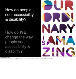 How do people
            see accessibility
            & disability?


            How do WE
            change the way
 ...