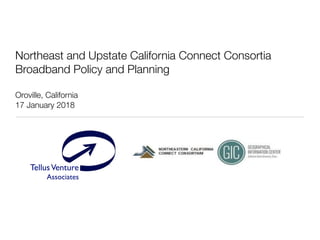 TellusVenture
Associates
®
Northeast and Upstate California Connect Consortia
Broadband Policy and Planning
Oroville, California
17 January 2018
 