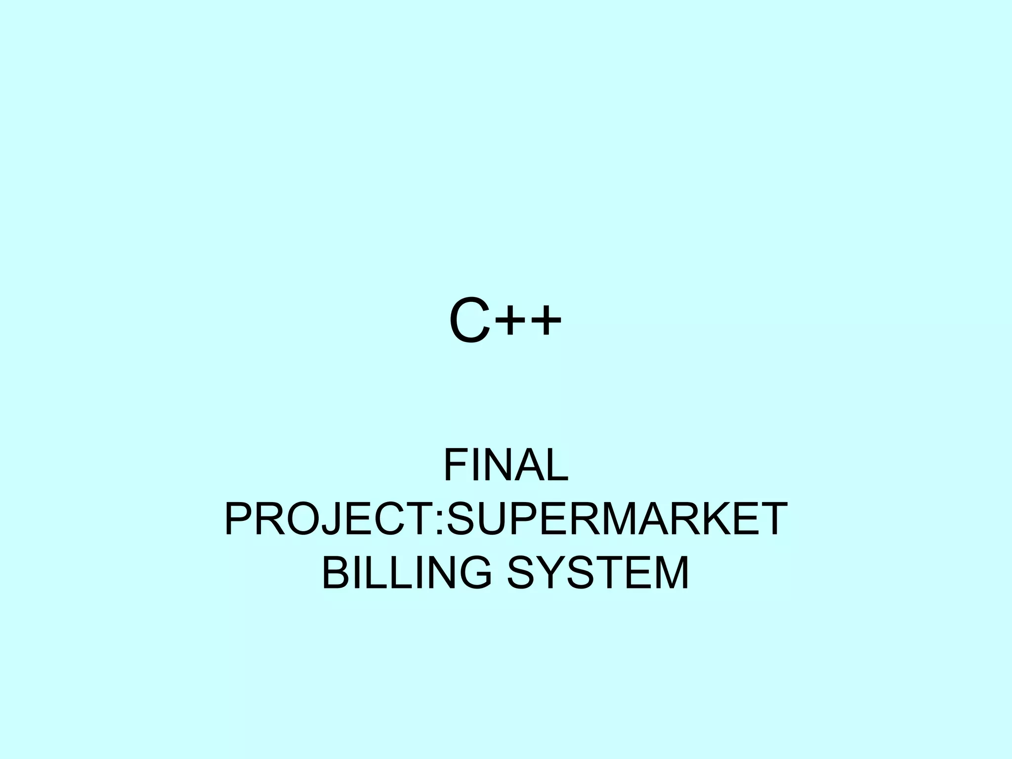 C++ 
FINAL 
PROJECT:SUPERMARKET 
BILLING SYSTEM 
 