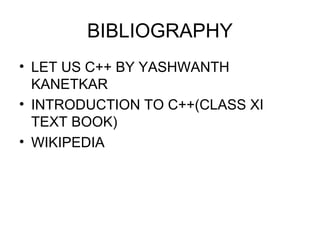 BIBLIOGRAPHY 
• LET US C++ BY YASHWANTH 
KANETKAR 
• INTRODUCTION TO C++(CLASS XI 
TEXT BOOK) 
• WIKIPEDIA 
 