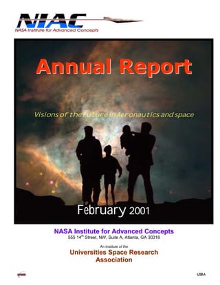 Annual Report 
Visions of the Future in Aeronautics and space 
February 2001 
NASA Institute for Advanced Concepts 
555 14th Street, NW, Suite A, Atlanta, GA 30318 
An Institute of the 
Universities Space Research 
Association 
 