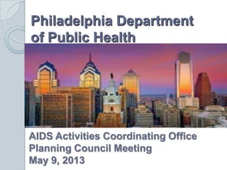 Philadelphia Department
of Public Health
AIDS Activities Coordinating Office
Planning Council Meeting
May 9, 2013
 