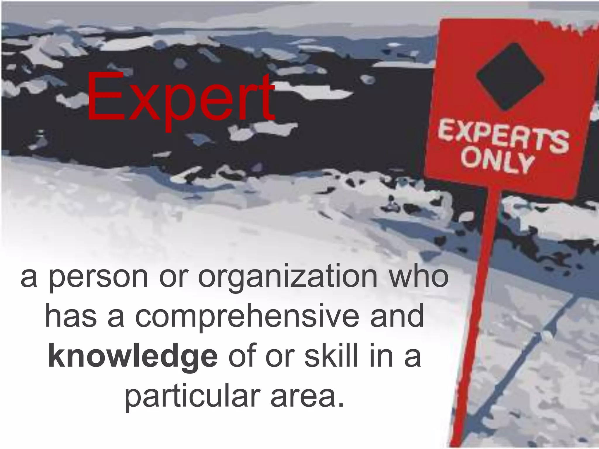 Expert 
a person or organization who 
has a comprehensive and 
knowledge of or skill in a 
particular area. 
 