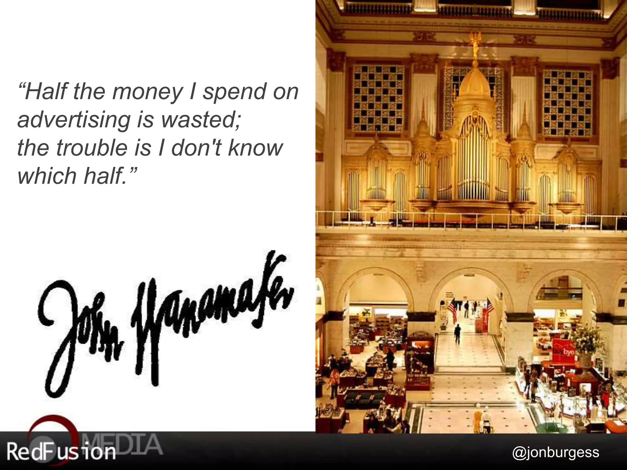 “Half the money I spend on 
advertising is wasted; 
the trouble is I don't know 
which half.” 
@jonburgess 
 