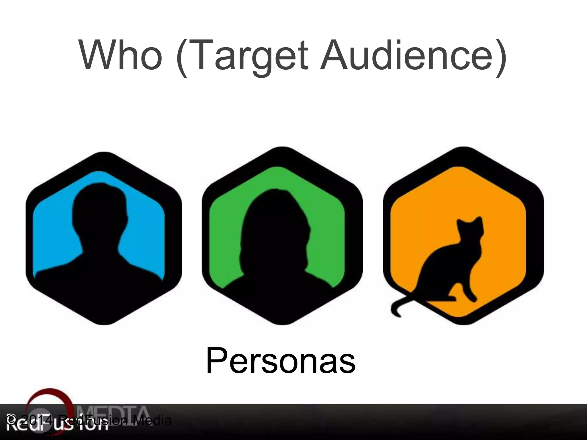 Who (Target Audience) 
© 2014 RedFusion Media 
- Jon Burgess 
Personas 
 