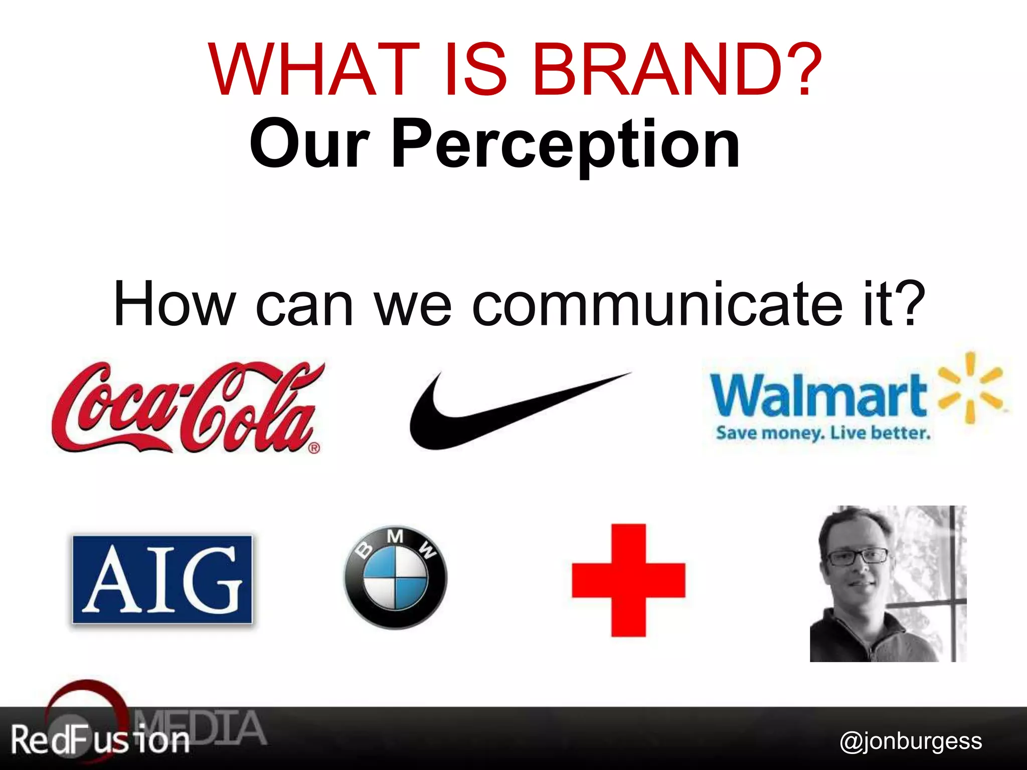 WHAT IS BRAND? 
How can we communicate it? 
@jonburgess 
Our Perception 
 